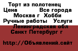 Торт из полотенец. › Цена ­ 2 200 - Все города, Москва г. Хобби. Ручные работы » Услуги   . Ленинградская обл.,Санкт-Петербург г.